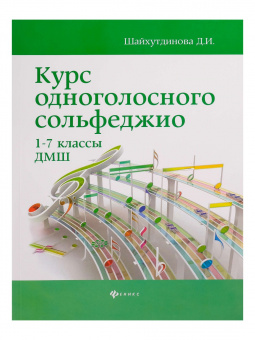 Шайхутдинова Д. Курс одноголосного сольфеджио. 1-7 класс ДМШ, издательство "Феникс" от магазина Соло в Иркутске