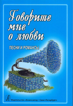 Говорите мне о любви. Песни и романсы. Для голоса и гитары (ф-но, синтезатора), издат. "Композитор" от магазина Соло в Иркутске