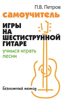 Петров П. Самоучитель игры на шестиструнной гитаре. Учимся играть песни, издательство "Феникс" от магазина Соло в Иркутске