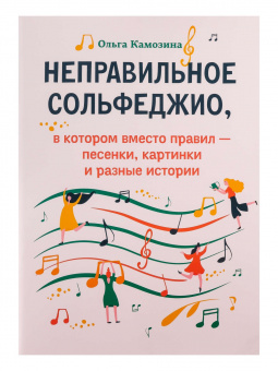 Камозина О. Неправильное сольфеджио, в котором вместо правил - песенки, издательство "Феникс" от магазина Соло в Иркутске