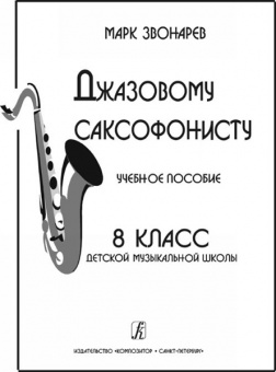 Звонарев М. Джазовому саксофонисту. Учебное пособие. 8-й класс ДМШ, Издательство «Композитор» от магазина Соло в Иркутске