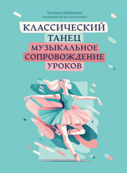 Шабалина Т. Классический танец. Музыкальное сопровождение уроков, издательство "Феникс" от магазина Соло в Иркутске