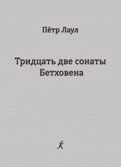 Лаул П. Тридцать две сонаты Бетховена. Опыт исполнительского анализа, издательство "Композитор" от магазина Соло в Иркутске