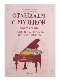 Отдыхаем с музыкой. Популярная музыка для фортепиано, издательство "Феникс" от магазина Соло в Иркутске