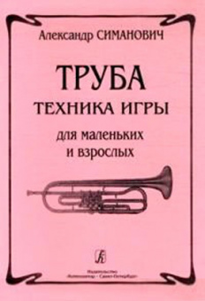 Симанович А. Труба. Техника игры для маленьких и взрослых, издательство «Композитор» от магазина Соло в Иркутске