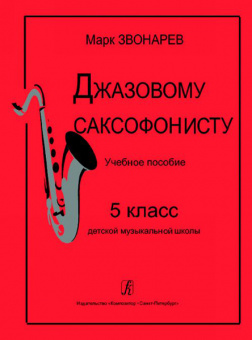 Звонарев М. Джазовому саксофонисту. Учебное пособие для 5 класса ДМШ, издательство «Композитор» от магазина Соло в Иркутске