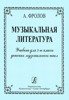 Фролов А. Музыкальная литература. Учебник для 3 кл. ДМШ, издательство "Композитор" от магазина Соло в Иркутске