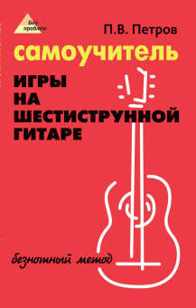 Петров П. Самоучитель игры на шестиструнной гитаре. Безнотный метод, издательство "Феникс" от магазина Соло в Иркутске
