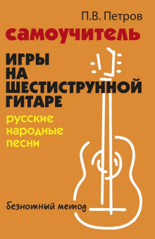 Петров П. Самоучитель игры на шестиструнной гитаре. Русские народные песни, издательство "Феникс" от магазина Соло в Иркутске