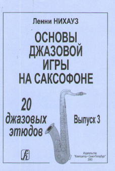 Нихауз Л. Основы джазовой игры на саксофоне. Выпуск 3. 20 джазовых этюдов, издательство «Композитор» от магазина Соло в Иркутске