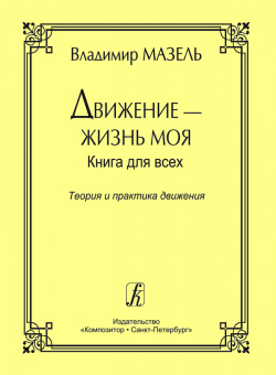 Мазель В. Движение - жизнь моя. Теория и практика движения, издательство "Композитор" от магазина Соло в Иркутске