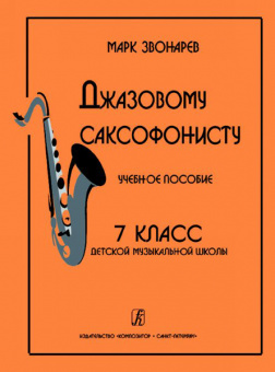 Звонарев М. Джазовому саксофонисту. Учебное пособие. 7-й класс ДМШ, Издательство «Композитор» от магазина Соло в Иркутске