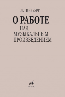 17626МИ Гинзбург Л.С. О работе над музыкальным произведением, издательство "Музыка" от магазина Соло в Иркутске