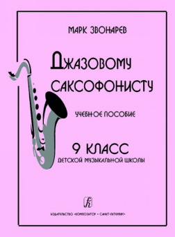 Звонарев М. Джазовому саксофонисту. Учебное пособие. 9-й класс ДМШ, Издательство «Композитор» от магазина Соло в Иркутске