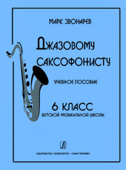 Звонарев М. Джазовому саксофонисту. Учебное пособие для 6 класса ДМШ, издательство «Композитор» от магазина Соло в Иркутске