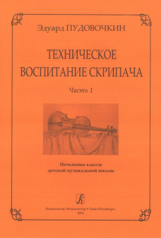 Пудовочкин Э. Техническое воспитание скрипача. Ч. 1. Начальные кл. ДМШ, издательство «Композитор» от магазина Соло в Иркутске