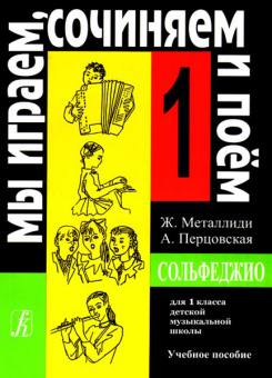 Металлиди Ж, А.Перцовская «Мы играем, сочиняем и поём». Сольфеджио для 1кл. ДМШ, Издат. «Композитор» от магазина Соло в Иркутске