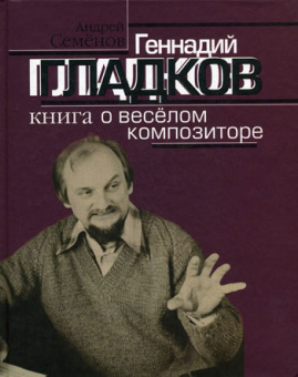 16860МИ Семенов А.В. Геннадий Гладков. Книга о веселом композиторе, Издательство "Музыка" от магазина Соло в Иркутске